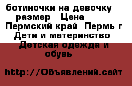 ботиночки на девочку 22 размер › Цена ­ 400 - Пермский край, Пермь г. Дети и материнство » Детская одежда и обувь   